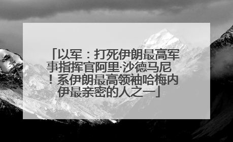 以军：打死伊朗最高军事指挥官阿里·沙德马尼！系伊朗最高领袖哈梅内伊最亲密的人之一
