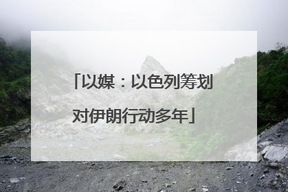 以媒：以色列筹划对伊朗行动多年