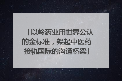 以岭药业用世界公认的金标准，架起中医药接轨国际的沟通桥梁