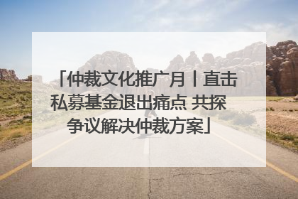仲裁文化推广月丨直击私募基金退出痛点 共探争议解决仲裁方案