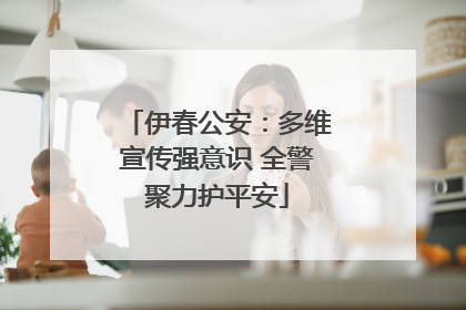 伊春公安：多维宣传强意识 全警聚力护平安