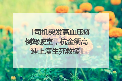 司机突发高血压瘫倒驾驶室，杭金衢高速上演生死救援