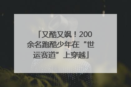 又酷又飒！200余名跑酷少年在“世运赛道”上穿越