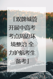 双牌城管开展中高考考点周边环境整治 全力护航考生备考
