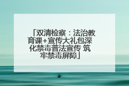 双清检察：法治教育课+宣传大礼包深化禁毒普法宣传 筑牢禁毒屏障