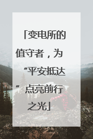 变电所的值守者，为“平安抵达”点亮前行之光