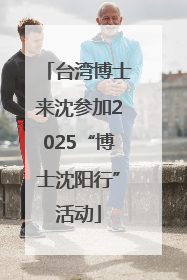 台湾博士来沈参加2025“博士沈阳行”活动