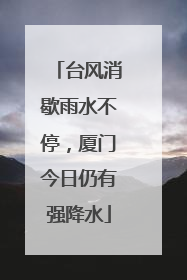 台风消歇雨水不停，厦门今日仍有强降水