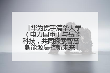 华为携手清华大学（电力国重）与岳能科技，共同探索智慧新能源集控新未来