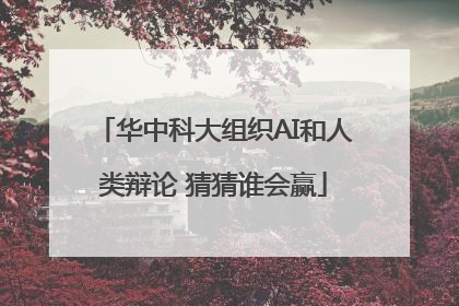 华中科大组织AI和人类辩论 猜猜谁会赢