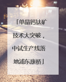 单晶钙钛矿技术大突破，中试生产线落地浦东康桥