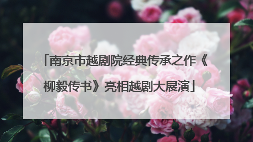 南京市越剧院经典传承之作《柳毅传书》亮相越剧大展演