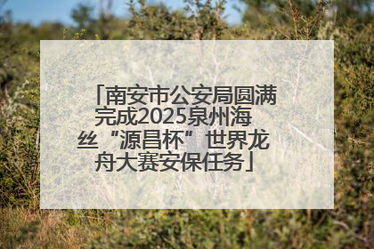 南安市公安局圆满完成2025泉州海丝“源昌杯”世界龙舟大赛安保任务