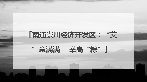 南通崇川经济开发区：“艾”意满满 一举高“粽”