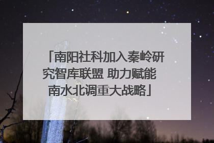 南阳社科加入秦岭研究智库联盟 助力赋能南水北调重大战略