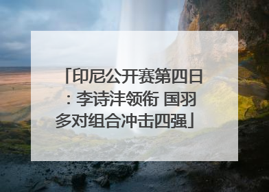 印尼公开赛第四日：李诗沣领衔 国羽多对组合冲击四强