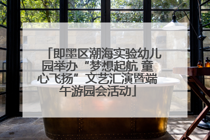 即墨区潮海实验幼儿园举办“梦想起航 童心飞扬”文艺汇演暨端午游园会活动