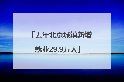 去年北京城镇新增就业29.9万人