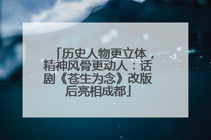 历史人物更立体，精神风骨更动人：话剧《苍生为念》改版后亮相成都