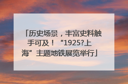 历史场景，丰富史料触手可及！“1925?上海”主题地铁展览举行
