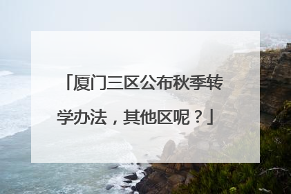 厦门三区公布秋季转学办法，其他区呢？