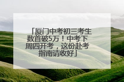 厦门中考初三考生数首破5万！中考下周四开考，这份赴考指南请收好