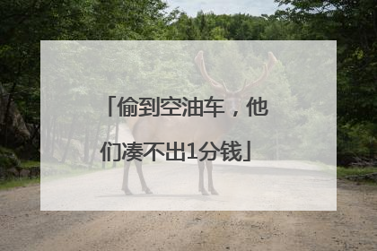偷到空油车，他们凑不出1分钱