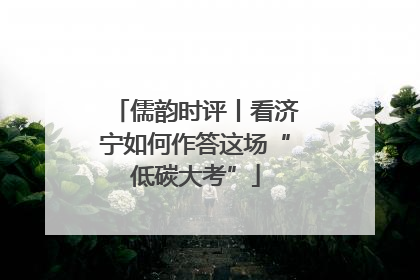 儒韵时评丨看济宁如何作答这场“低碳大考”