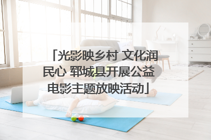 光影映乡村 文化润民心 郓城县开展公益电影主题放映活动