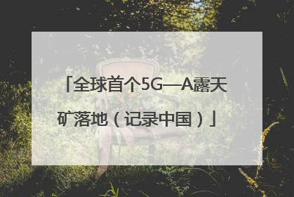 全球首个5G—A露天矿落地（记录中国）