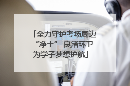 全力守护考场周边“净土” 良渚环卫为学子梦想护航