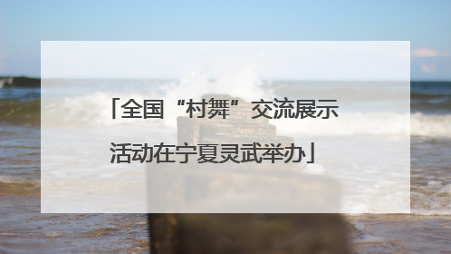 全国“村舞”交流展示活动在宁夏灵武举办