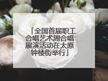 全国首届职工合唱艺术周合唱展演活动在太原钟楼街举行