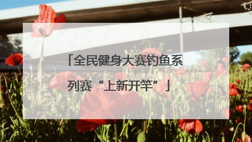 全民健身大赛钓鱼系列赛“上新开竿”