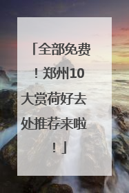 全部免费！郑州10大赏荷好去处推荐来啦！