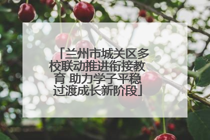 兰州市城关区多校联动推进衔接教育 助力学子平稳过渡成长新阶段