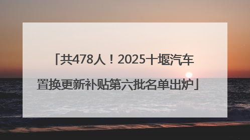 共478人！2025十堰汽车置换更新补贴第六批名单出炉