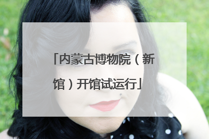 内蒙古博物院（新馆）开馆试运行