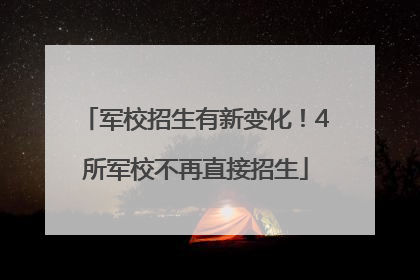 军校招生有新变化！4所军校不再直接招生