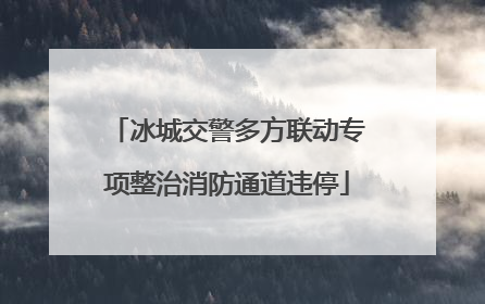 冰城交警多方联动专项整治消防通道违停