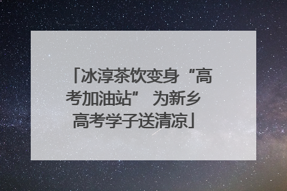 冰淳茶饮变身“高考加油站” 为新乡高考学子送清凉