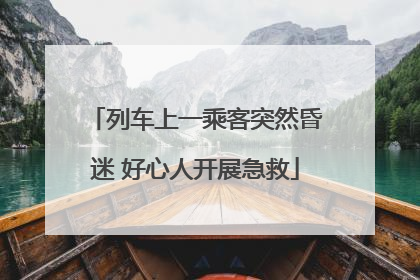 列车上一乘客突然昏迷 好心人开展急救