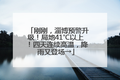 刚刚，淄博预警升级！局地41℃以上！四天连续高温，降雨又登场→
