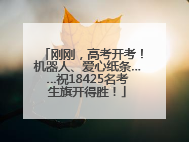 刚刚，高考开考！机器人、爱心纸条……祝18425名考生旗开得胜！