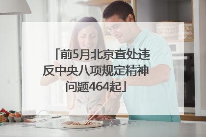 前5月北京查处违反中央八项规定精神问题464起