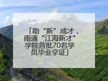 助“新”成才，南通“江海新才”学院首批70名学员毕业拿证