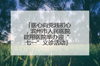 医心向党践初心，滨州市人民医院建翔医院举办迎“七一”义诊活动