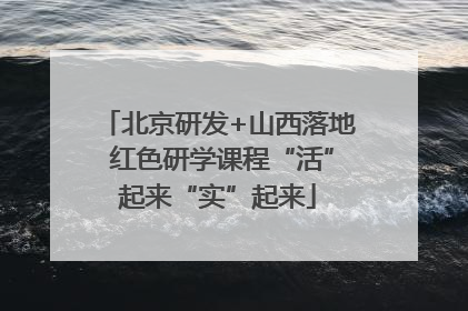 北京研发+山西落地 红色研学课程“活”起来“实”起来