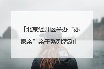 北京经开区举办“亦家亲”亲子系列活动