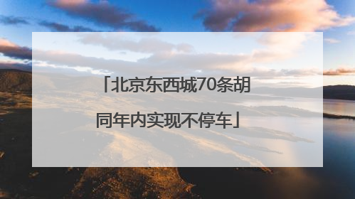 北京东西城70条胡同年内实现不停车